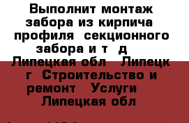 Выполнит монтаж забора из кирпича, профиля, секционного забора и т. д.  - Липецкая обл., Липецк г. Строительство и ремонт » Услуги   . Липецкая обл.